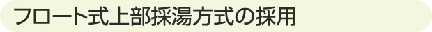 フロート式上部採湯方式の採用