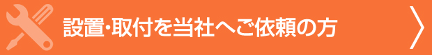 設置・取付を当社へご依頼の方