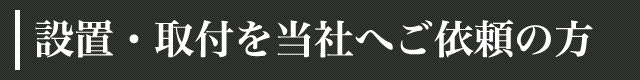 設置・取付を当社へご依頼の方