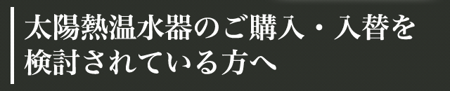 太陽熱温水器のご購入・入替を検討されている方へ