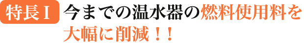 今までの温水器の燃料使用料を大幅に削減！！