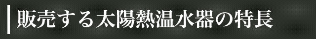 販売する太陽熱温水器の特長